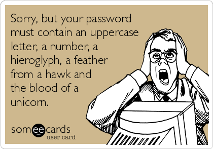 Sorry, but your password must contain an uppercase letter, a number, a hieroglyph, and the blood of a unicorn - meme